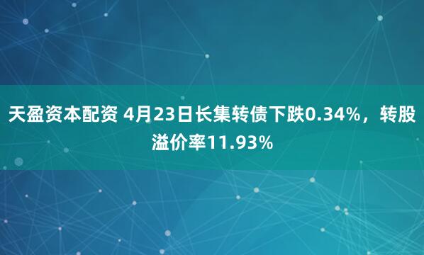 天盈资本配资 4月23日长集转债下跌0.34%，转股溢价率11.93%