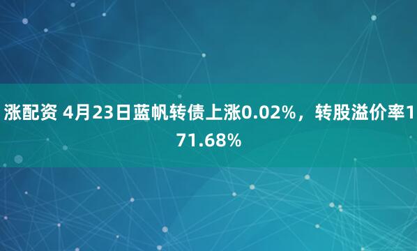 涨配资 4月23日蓝帆转债上涨0.02%，转股溢价率171.68%