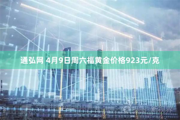 通弘网 4月9日周六福黄金价格923元/克
