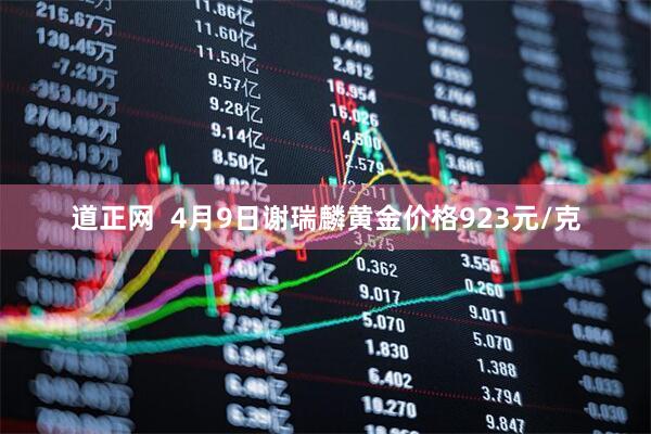 道正网  4月9日谢瑞麟黄金价格923元/克