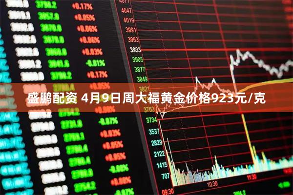 盛鹏配资 4月9日周大福黄金价格923元/克