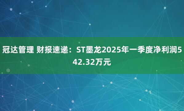 冠达管理 财报速递：ST墨龙2025年一季度净利润542.32万元