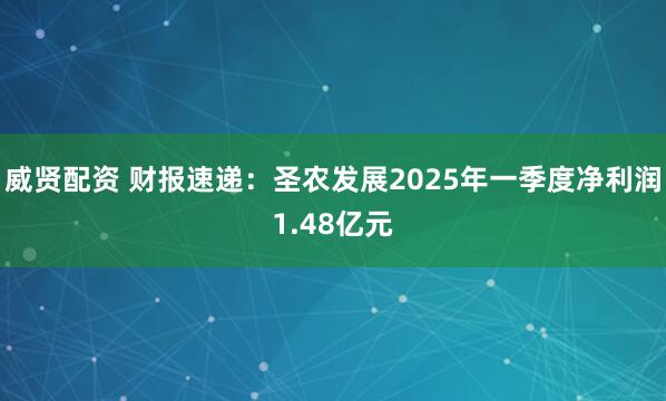 威贤配资 财报速递：圣农发展2025年一季度净利润1.48亿元