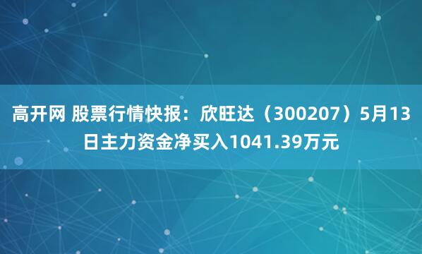 高开网 股票行情快报：欣旺达（300207）5月13日主力资金净买入1041.39万元