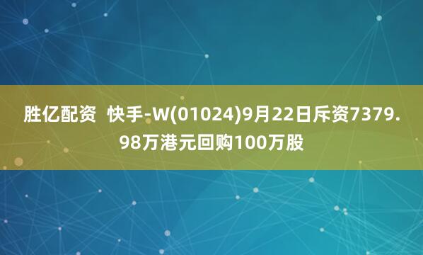 胜亿配资  快手-W(01024)9月22日斥资7379.98万港元回购100万股