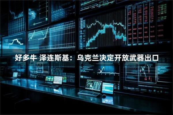 好多牛 泽连斯基：乌克兰决定开放武器出口