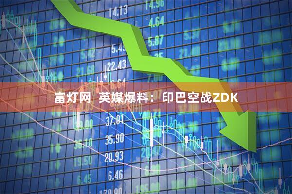 富灯网  英媒爆料：印巴空战ZDK