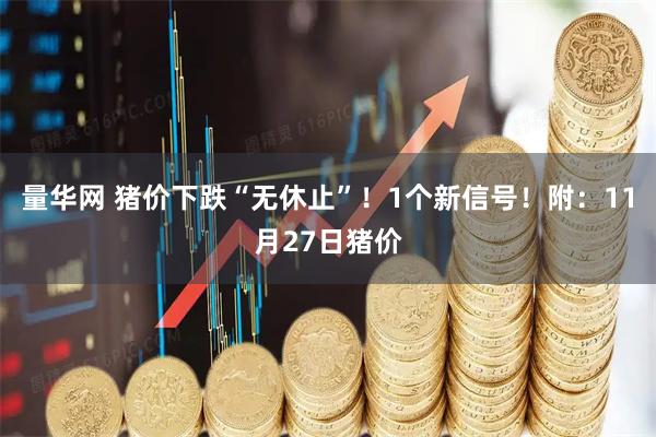 量华网 猪价下跌“无休止”！1个新信号！附：11月27日猪价