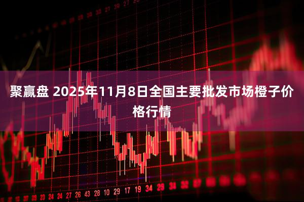 聚赢盘 2025年11月8日全国主要批发市场橙子价格行情