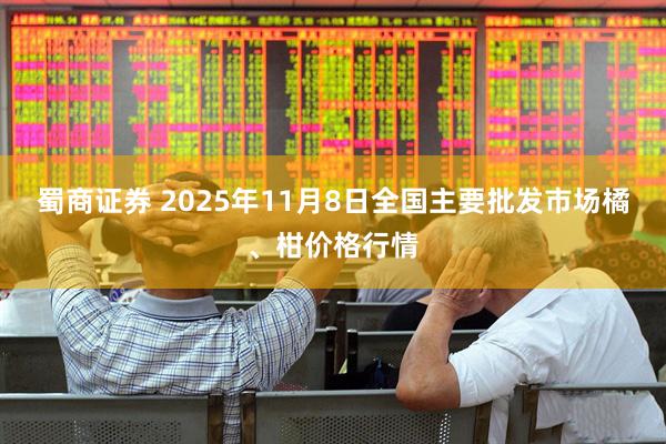 蜀商证券 2025年11月8日全国主要批发市场橘、柑价格行情