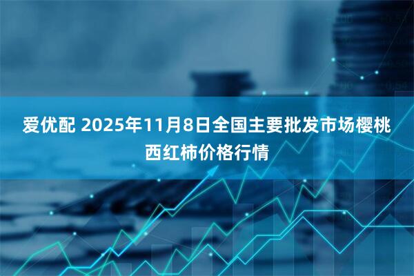 爱优配 2025年11月8日全国主要批发市场樱桃西红柿价格行情