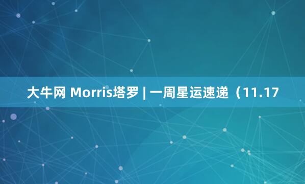 大牛网 Morris塔罗 | 一周星运速递（11.17