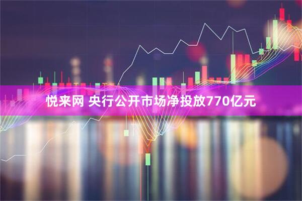 悦来网 央行公开市场净投放770亿元