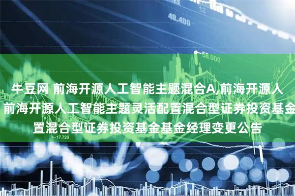 牛豆网 前海开源人工智能主题混合A,前海开源人工智能主题混合C: 前海开源人工智能主题灵活配置混合型证券投资基金基金经理变更公告