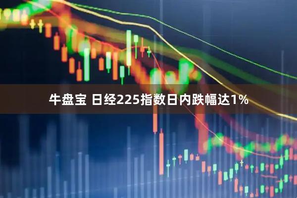 牛盘宝 日经225指数日内跌幅达1%