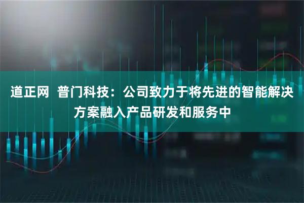 道正网  普门科技：公司致力于将先进的智能解决方案融入产品研发和服务中