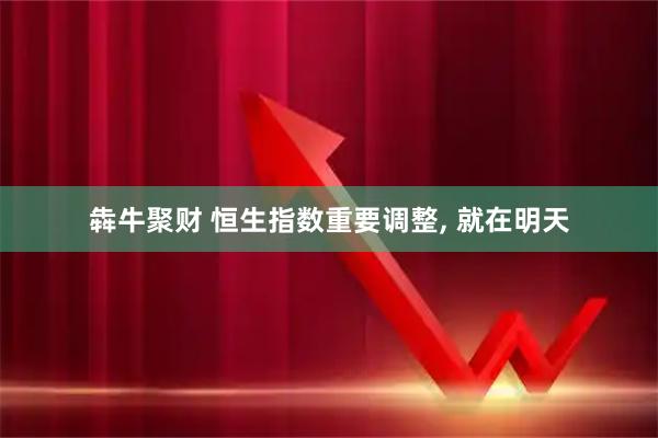 犇牛聚财 恒生指数重要调整, 就在明天